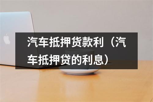 汽车抵押货款利（汽车抵押贷的利息）