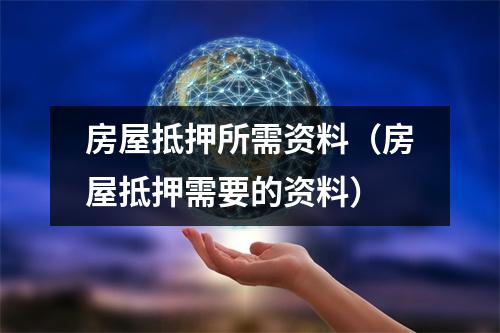 房屋抵押所需资料（房屋抵押需要的资料）