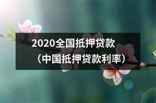 2020全国抵押贷款（中国抵押贷款利率）