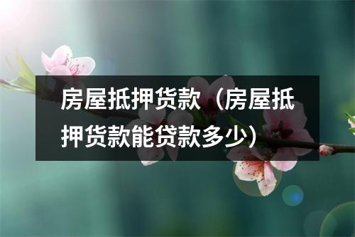 房屋抵押货款（房屋抵押货款能贷款多少）