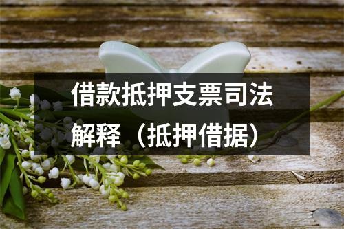 借款抵押支票司法解释（抵押借据）