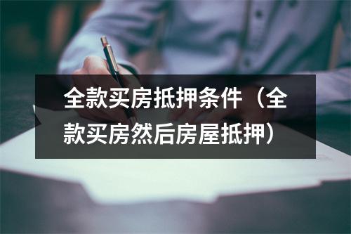 全款买房抵押条件（全款买房然后房屋抵押）