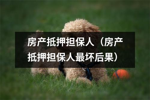 房产抵押担保人（房产抵押担保人最坏后果）