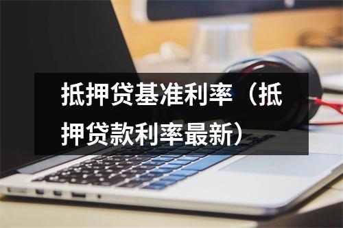抵押贷基准利率（抵押贷款利率最新）