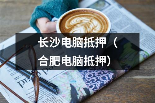 长沙电脑抵押（合肥电脑抵押）