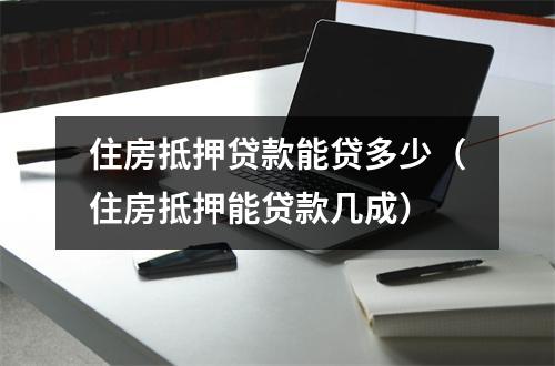 住房抵押贷款能贷多少（住房抵押能贷款几成）