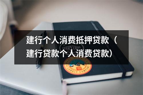 建行个人消费抵押贷款（建行贷款个人消费贷款）