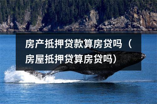 房产抵押贷款算房贷吗（房屋抵押贷算房贷吗）