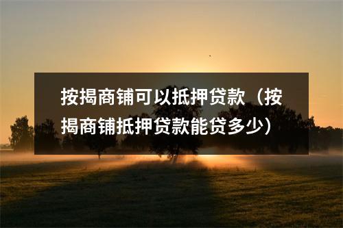 按揭商铺可以抵押贷款（按揭商铺抵押贷款能贷多少）