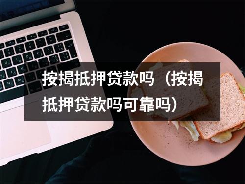 按揭抵押贷款吗（按揭抵押贷款吗可靠吗）