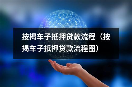 按揭车子抵押贷款流程（按揭车子抵押贷款流程图）