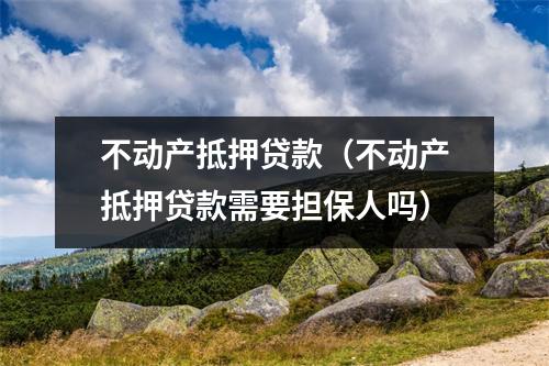 不动产抵押贷款（不动产抵押贷款需要担保人吗）