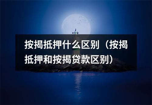 按揭抵押什么区别（按揭抵押和按揭贷款区别）