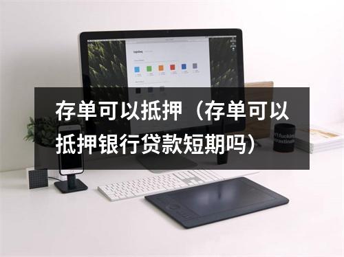 存单可以抵押（存单可以抵押银行贷款短期吗）