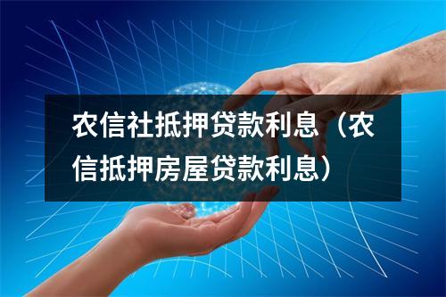 农信社抵押贷款利息（农信抵押房屋贷款利息）