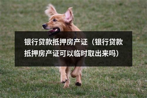 银行贷款抵押房产证（银行贷款抵押房产证可以临时取出来吗）