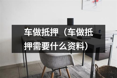 车做抵押（车做抵押需要什么资料）