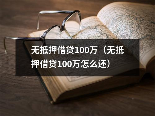 无抵押借贷100万（无抵押借贷100万怎么还）
