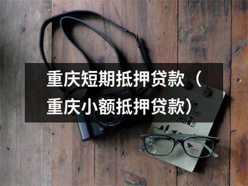 重庆短期抵押贷款（重庆小额抵押贷款）