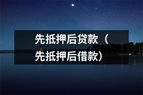 先抵押后贷款（先抵押后借款）