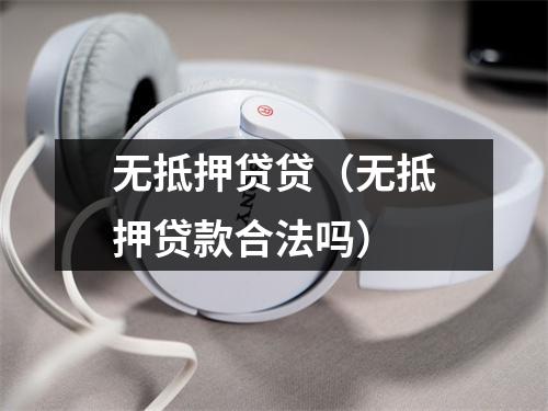 无抵押贷贷(无抵押贷款合法吗)