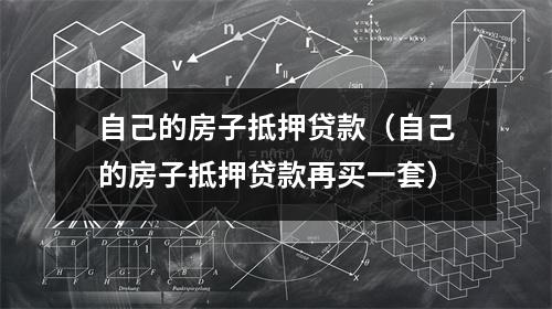 自己的房子抵押贷款（自己的房子抵押贷款再买一套）