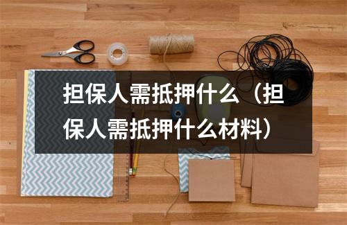 担保人需抵押什么(担保人需抵押什么材料)