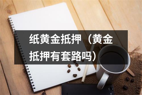 纸黄金抵押（黄金抵押有套路吗）