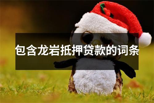 包含龙岩抵押贷款的词条