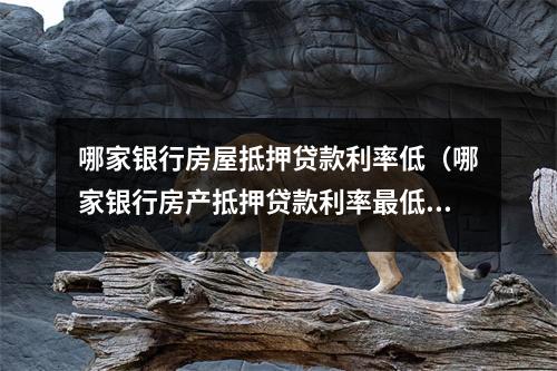 哪家银行房屋抵押贷款利率低(哪家银行房产抵押贷款利率最低)