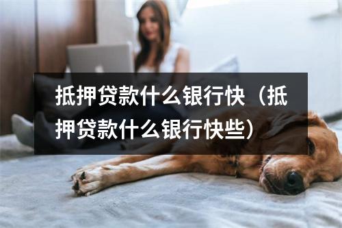 抵押贷款什么银行快(抵押贷款什么银行快些)