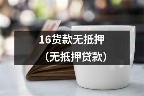16货款无抵押（无抵押贷款）