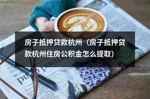 房子抵押贷款杭州（房子抵押贷款杭州住房公积金怎么提取）