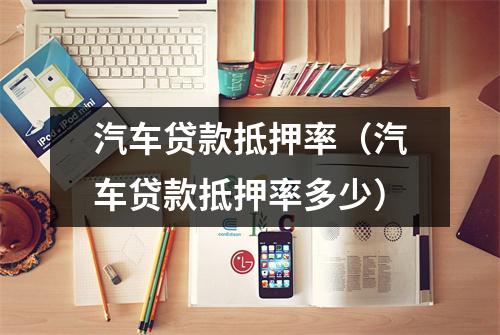 汽车贷款抵押率（汽车贷款抵押率多少）