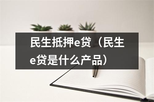 民生抵押e贷（民生e贷是什么产品）