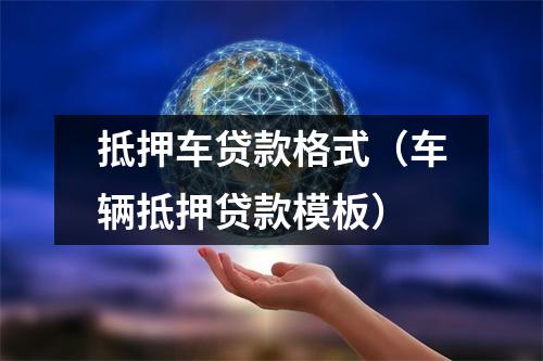 抵押车贷款格式（车辆抵押贷款模板）