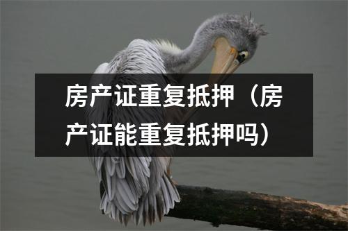 房产证重复抵押（房产证能重复抵押吗）