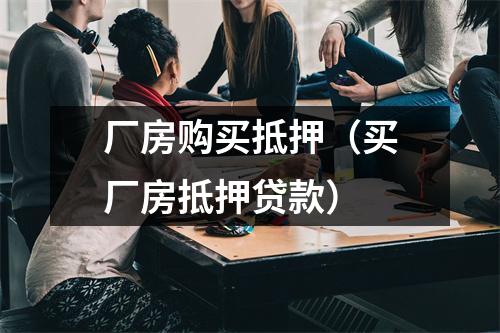 厂房购买抵押(买厂房抵押贷款)