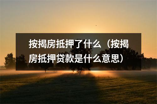 按揭房抵押了什么(按揭房抵押贷款是什么意思)