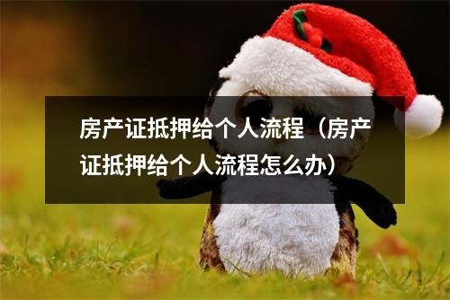 房产证抵押给个人流程（房产证抵押给个人流程怎么办）