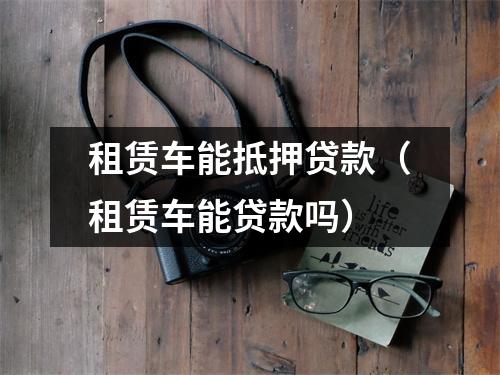 租赁车能抵押贷款（租赁车能贷款吗）