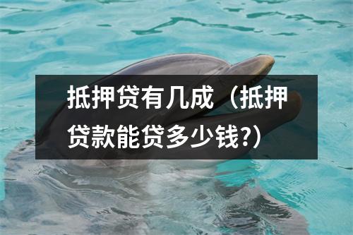 抵押贷有几成（抵押贷款能贷多少钱?）