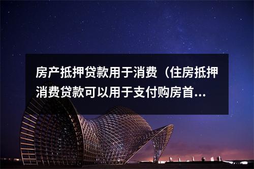 房产抵押贷款用于消费（住房抵押消费贷款可以用于支付购房首付款吗）