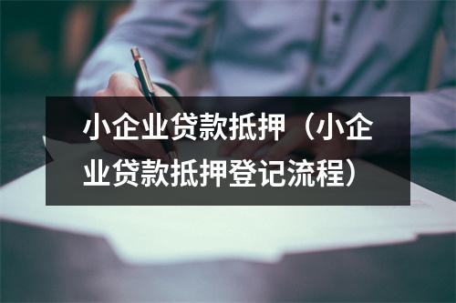 小企业贷款抵押（小企业贷款抵押登记流程）