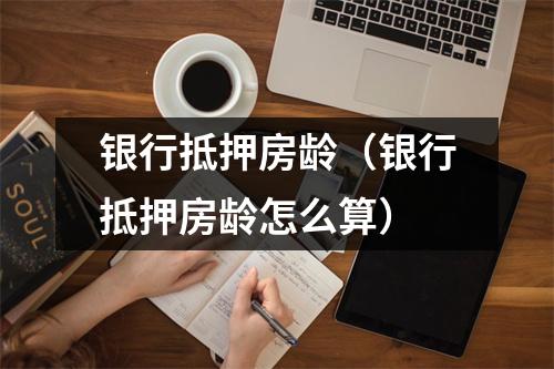 银行抵押房龄（银行抵押房龄怎么算）