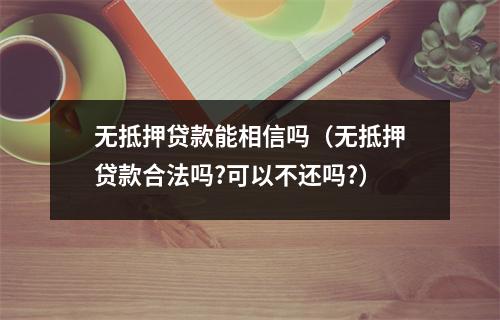无抵押贷款能相信吗（无抵押贷款合法吗?可以不还吗?）