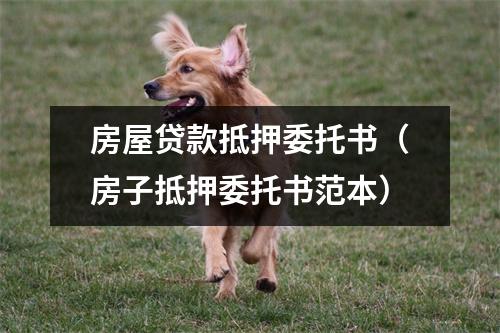 房屋贷款抵押委托书（房子抵押委托书范本）