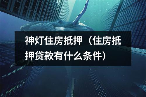 神灯住房抵押（住房抵押贷款有什么条件）