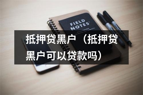 抵押贷黑户（抵押贷黑户可以贷款吗）