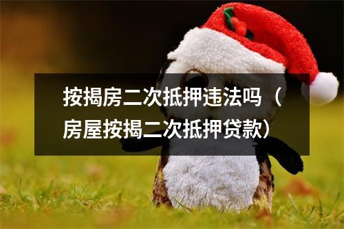 按揭房二次抵押违法吗（房屋按揭二次抵押贷款）